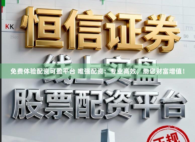 免费体验配资可盈平台 唯强配资：专业高效，助您财富增值！