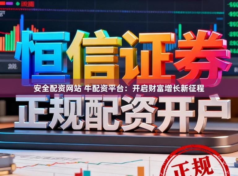 安全配资网站 牛配资平台：开启财富增长新征程