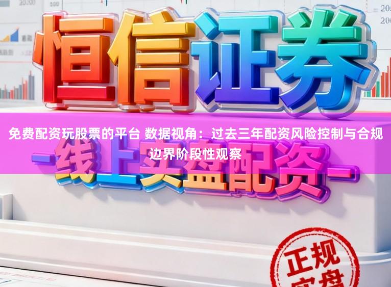 免费配资玩股票的平台 数据视角：过去三年配资风险控制与合规边界阶段性观察