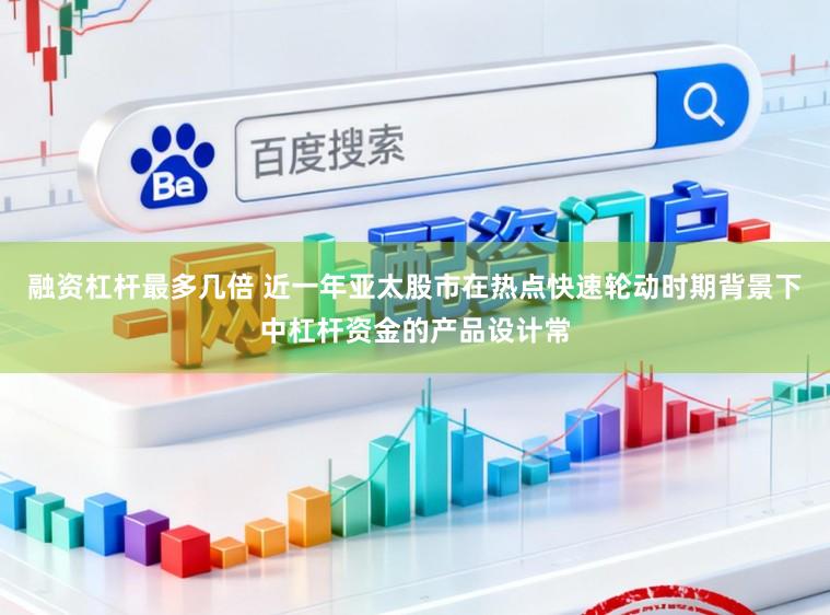 融资杠杆最多几倍 近一年亚太股市在热点快速轮动时期背景下中杠杆资金的产品设计常