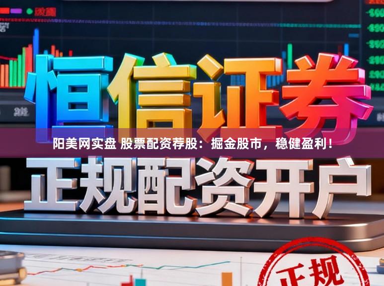 阳美网实盘 股票配资荐股：掘金股市，稳健盈利！