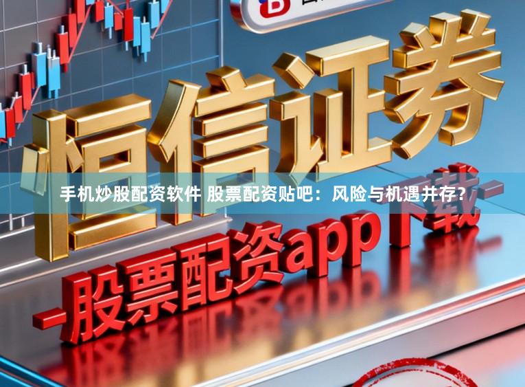 手机炒股配资软件 股票配资贴吧：风险与机遇并存？