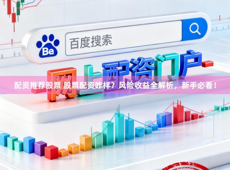 配资推荐股票 股票配资咋样？风险收益全解析，新手必看！