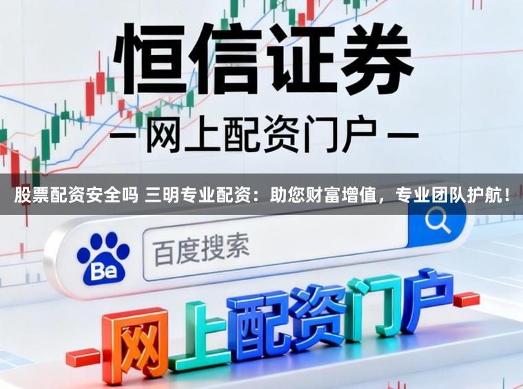 股票配资安全吗 三明专业配资：助您财富增值，专业团队护航！