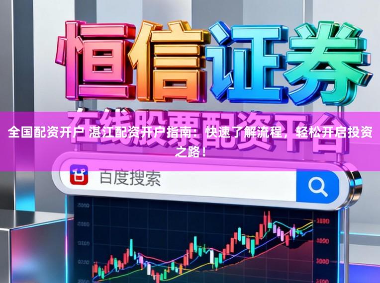 全国配资开户 湛江配资开户指南：快速了解流程，轻松开启投资之路！