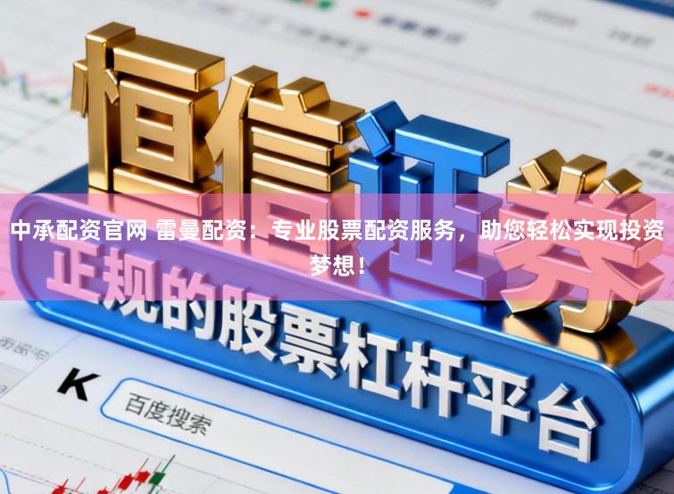 中承配资官网 雷曼配资：专业股票配资服务，助您轻松实现投资梦想！