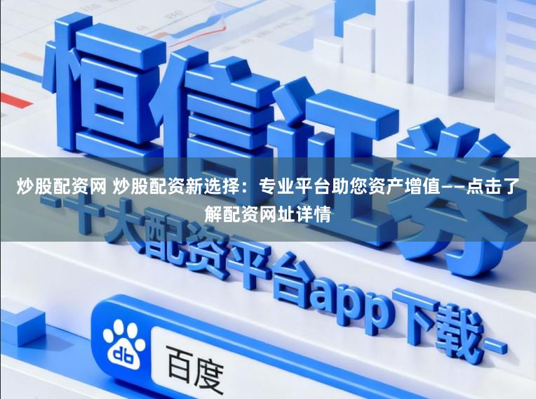 炒股配资网 炒股配资新选择：专业平台助您资产增值——点击了解配资网址详情