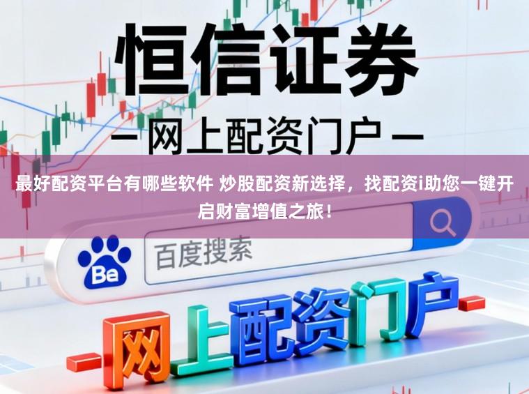 最好配资平台有哪些软件 炒股配资新选择，找配资i助您一键开启财富增值之旅！