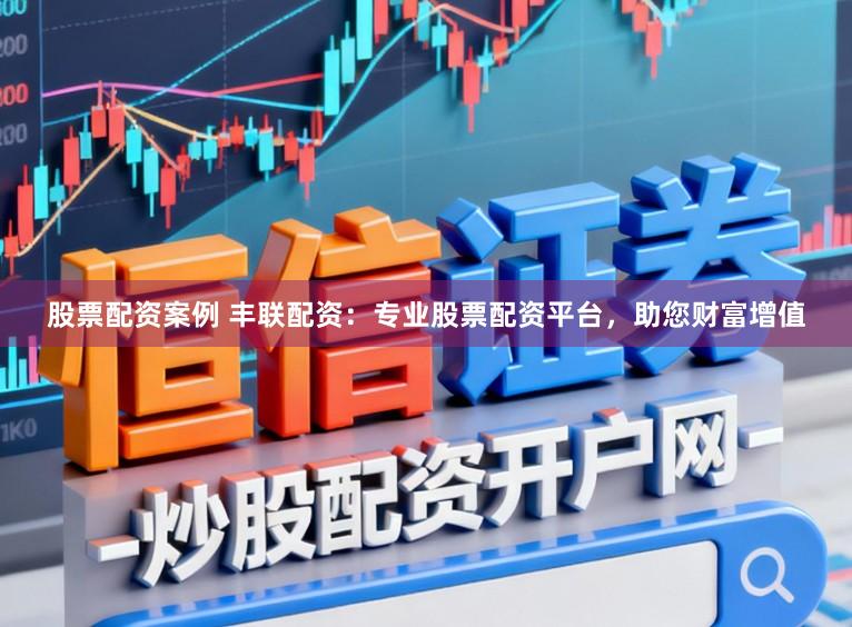 股票配资案例 丰联配资：专业股票配资平台，助您财富增值