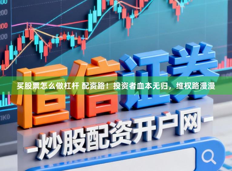 买股票怎么做杠杆 配资路！投资者血本无归，维权路漫漫