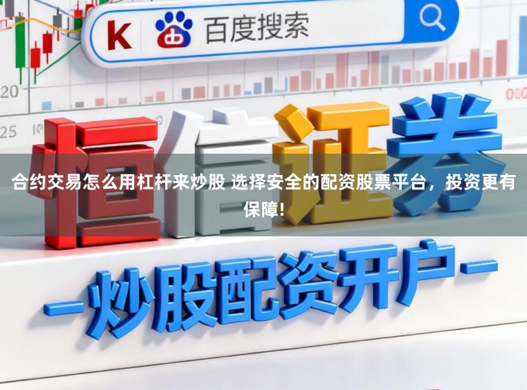合约交易怎么用杠杆来炒股 选择安全的配资股票平台，投资更有保障!