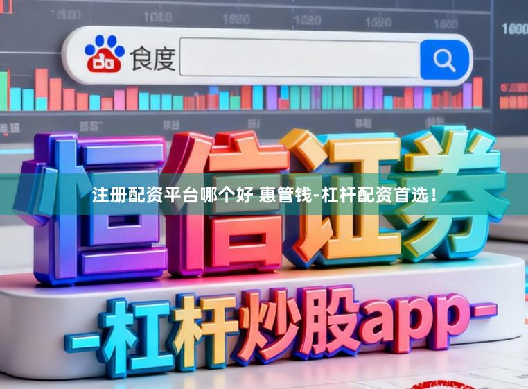 注册配资平台哪个好 惠管钱-杠杆配资首选！