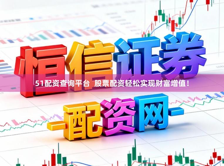 51配资查询平台  股票配资轻松实现财富增值！
