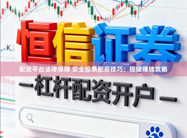 配资平台法律保障 安全股票配资技巧：稳健赚钱攻略