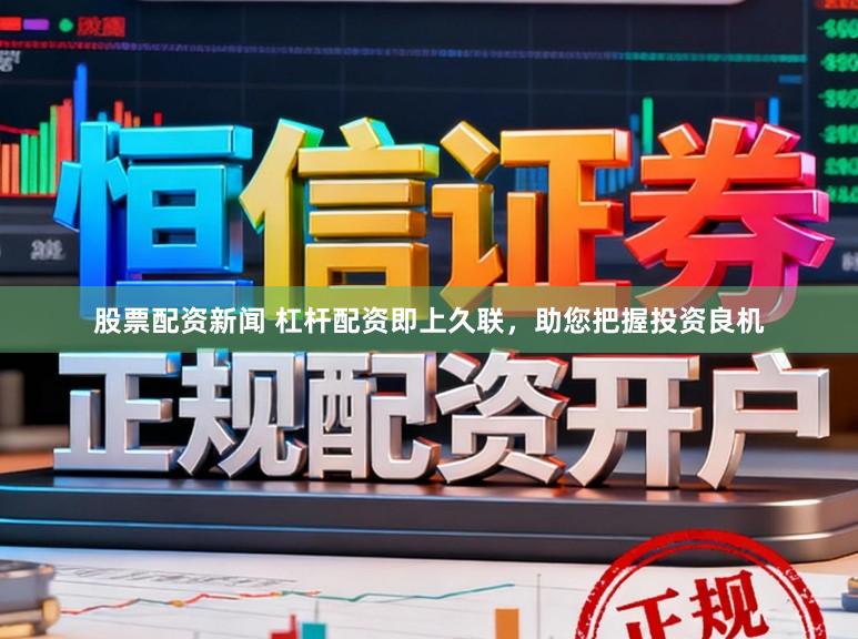 股票配资新闻 杠杆配资即上久联，助您把握投资良机