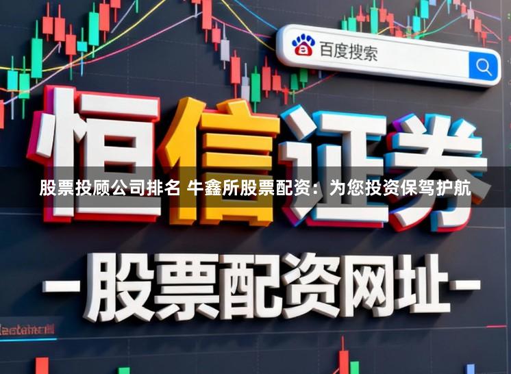 股票投顾公司排名 牛鑫所股票配资：为您投资保驾护航