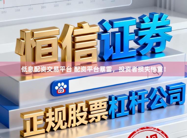 低息配资交易平台 配资平台暴雷，投资者损失惨重！