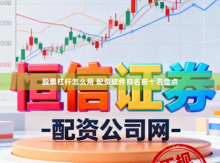 股票杠杆怎么用 配资软件排名前十名盘点