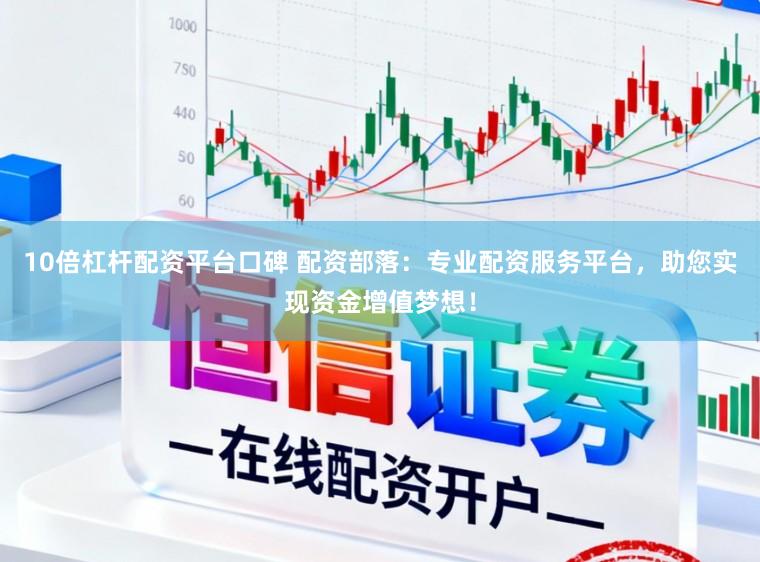 10倍杠杆配资平台口碑 配资部落：专业配资服务平台，助您实现资金增值梦想！