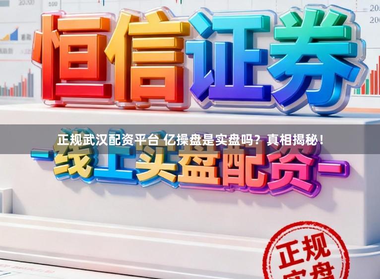 正规武汉配资平台 亿操盘是实盘吗？真相揭秘！