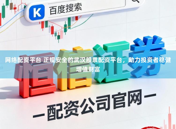 网络配资平台 正规安全的武汉股票配资平台，助力投资者稳健增值财富