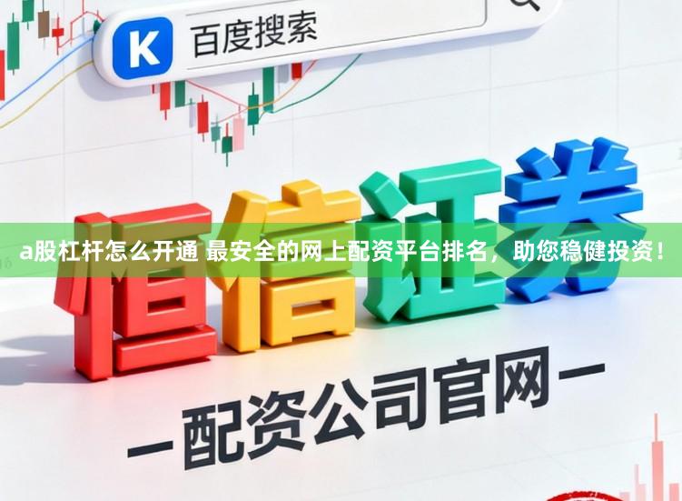 a股杠杆怎么开通 最安全的网上配资平台排名，助您稳健投资！