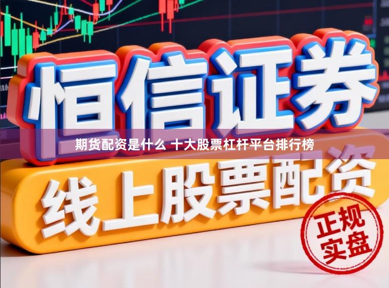 期货配资是什么 十大股票杠杆平台排行榜