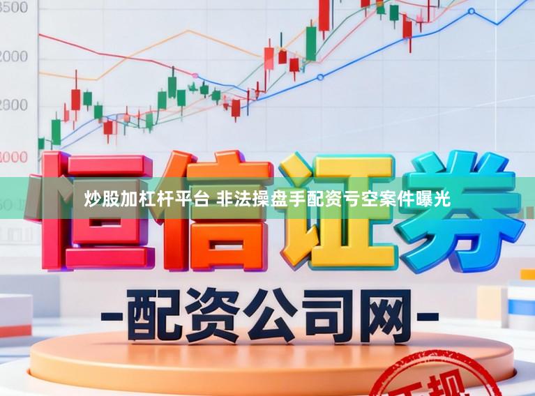 炒股加杠杆平台 非法操盘手配资亏空案件曝光