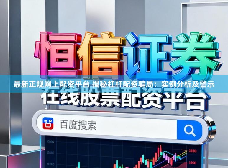 最新正规网上配资平台 揭秘杠杆配资骗局：实例分析及警示