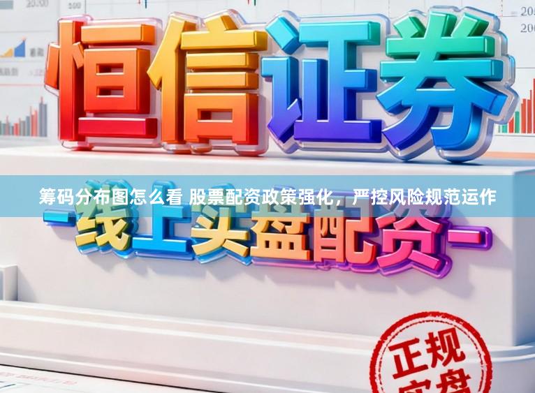 筹码分布图怎么看 股票配资政策强化，严控风险规范运作