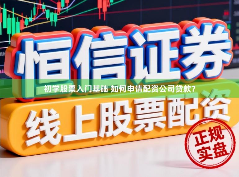 初学股票入门基础 如何申请配资公司贷款？