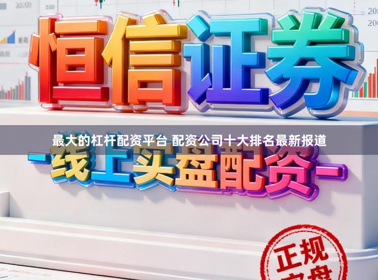 最大的杠杆配资平台 配资公司十大排名最新报道
