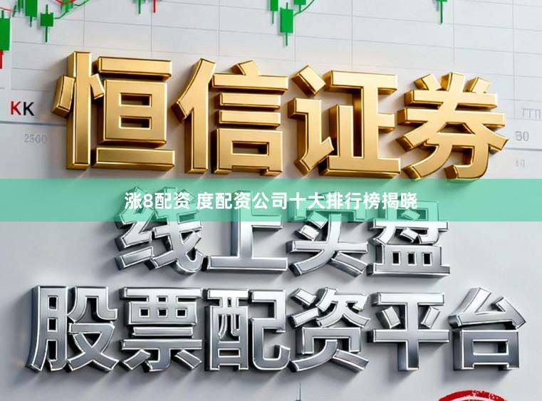 涨8配资 度配资公司十大排行榜揭晓