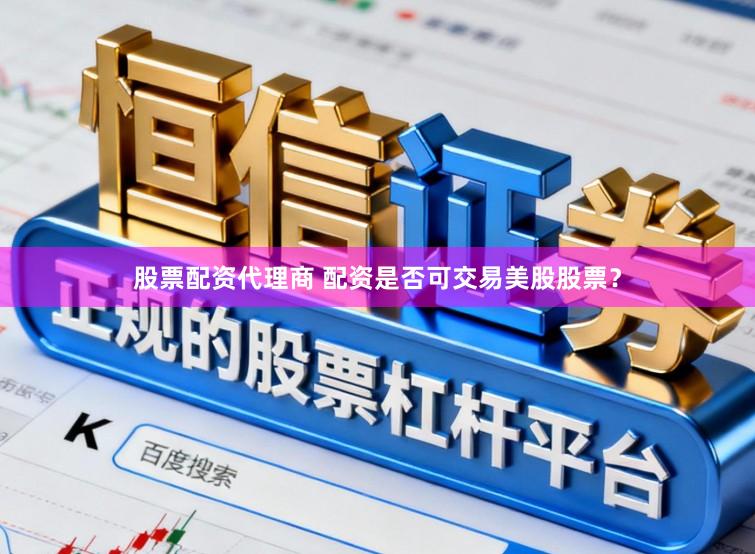 股票配资代理商 配资是否可交易美股股票？