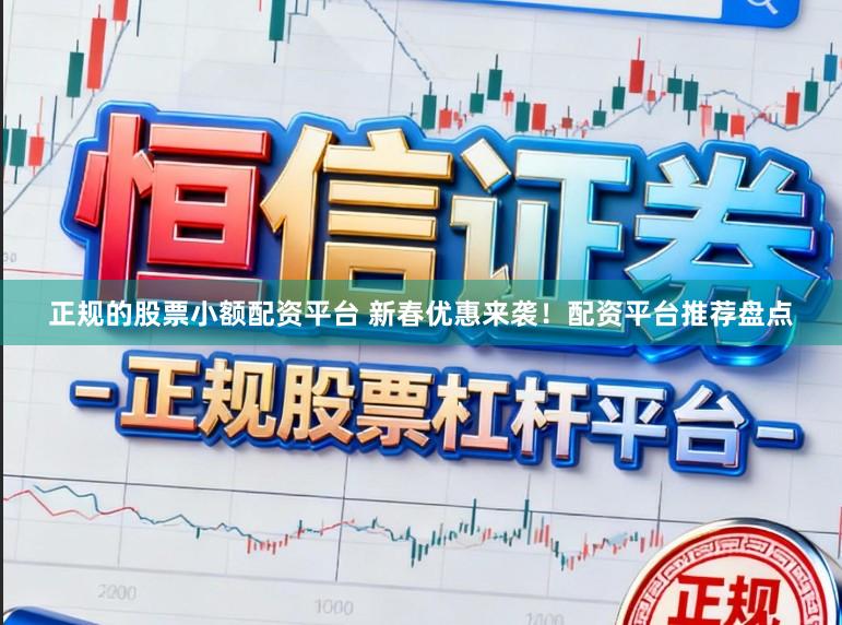 正规的股票小额配资平台 新春优惠来袭！配资平台推荐盘点