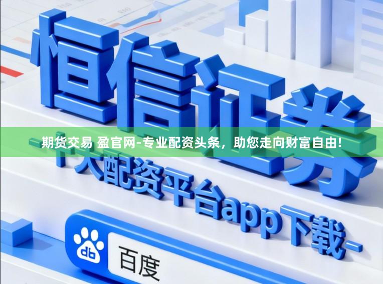 期货交易 盈官网-专业配资头条，助您走向财富自由!