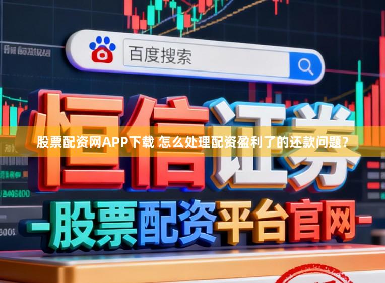 股票配资网APP下载 怎么处理配资盈利了的还款问题？