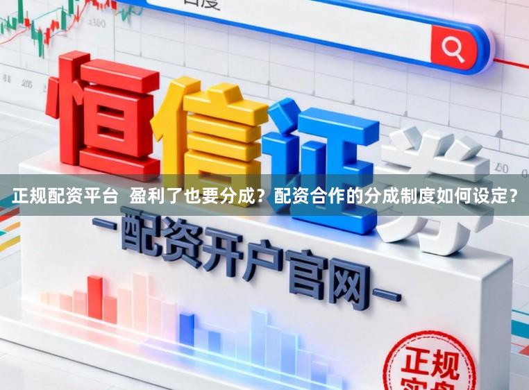 正规配资平台  盈利了也要分成？配资合作的分成制度如何设定？