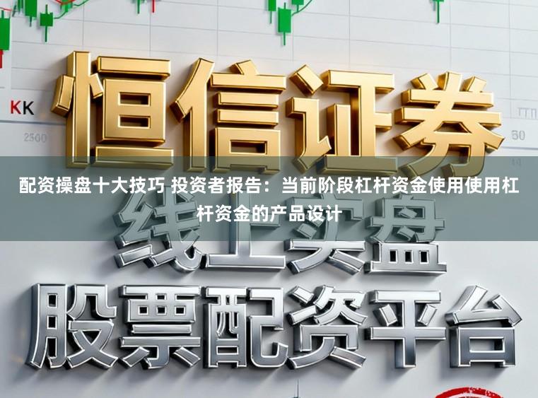 配资操盘十大技巧 投资者报告：当前阶段杠杆资金使用使用杠杆资金的产品设计