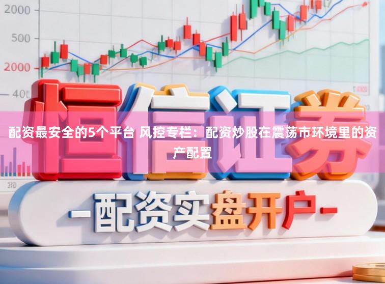 配资最安全的5个平台 风控专栏：配资炒股在震荡市环境里的资产配置