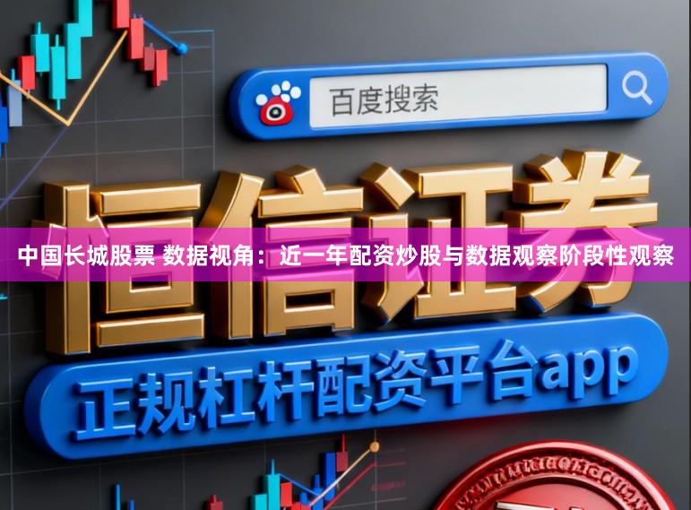 中国长城股票 数据视角：近一年配资炒股与数据观察阶段性观察