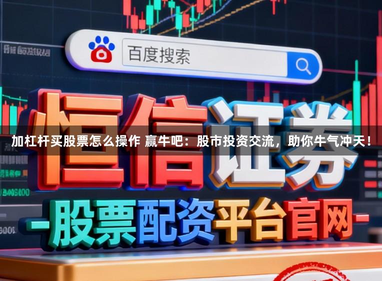 加杠杆买股票怎么操作 赢牛吧：股市投资交流，助你牛气冲天！